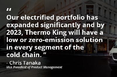Quote from Chris Tanaka: Our electrified portfolio has expanded significantly and by 2023, Thermo King will have a low or zero-emission solution in every segment of the cold chain.